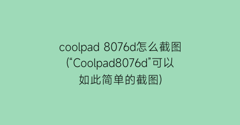 coolpad8076d怎么截图(“Coolpad8076d”可以如此简单的截图)
